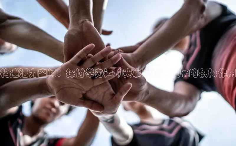 构建活力空间：探讨举办运动赛事对社会发展的积极作用