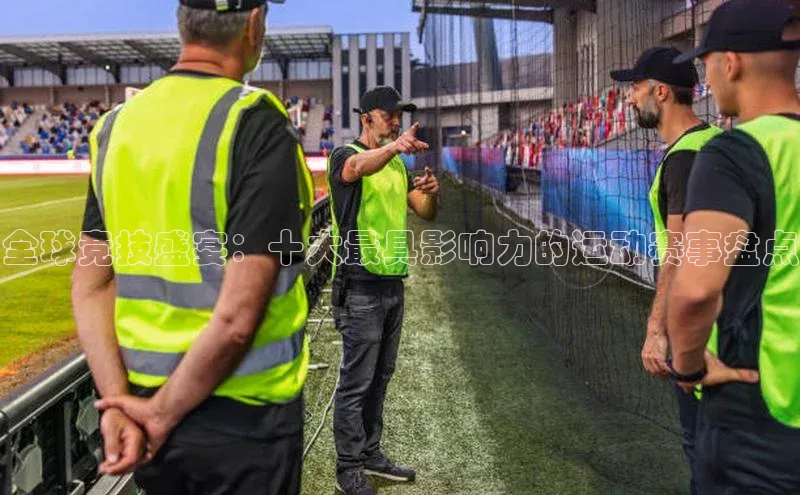 全球竞技盛宴：十大最具影响力的运动赛事盘点