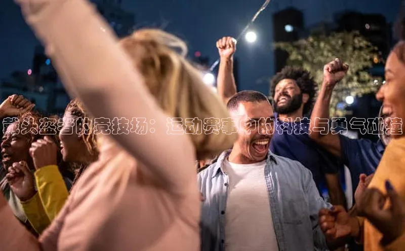 戴头盔者的竞技场：运动赛事中的科技与勇气碰撞