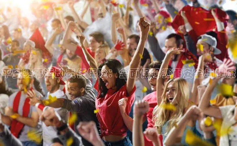 平安赛事运动责任保险：全面保障赛事安全与健康