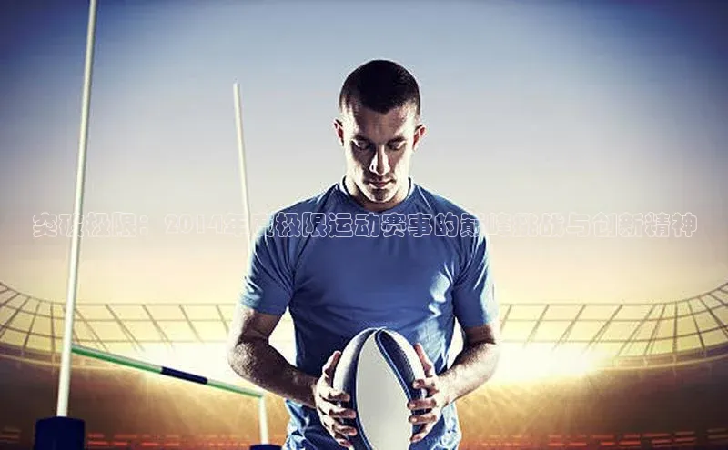 突破极限：2014年度极限运动赛事的巅峰挑战与创新精神