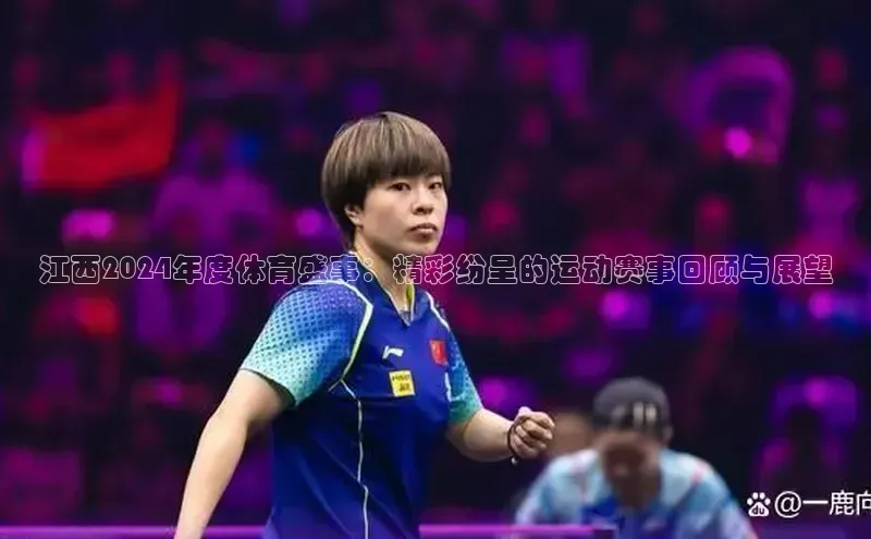 江西2024年度体育盛事：精彩纷呈的运动赛事回顾与展望