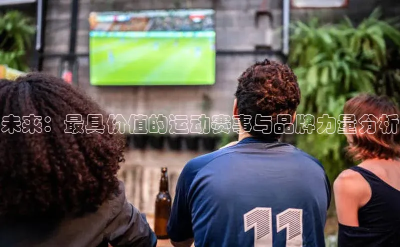 未来：最具价值的运动赛事与品牌力量分析